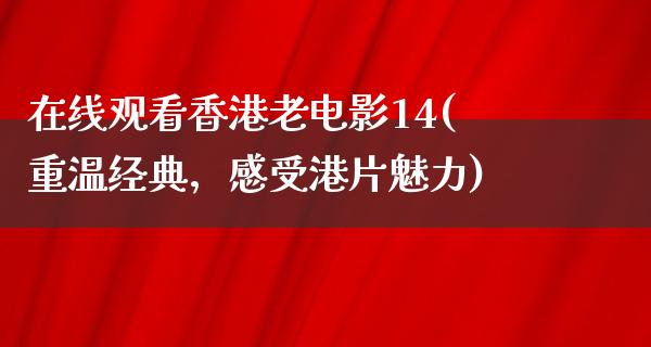 在线观看香港老电影14(重温经典，感受港片魅力)