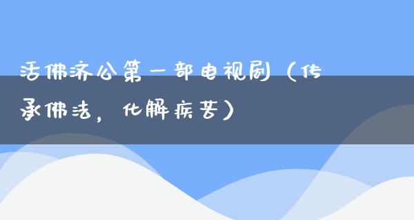 **济公第一部电视剧（传承佛法，化解疾苦）