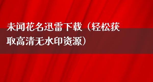 未闻花名****（轻松获取高清无水印资源）