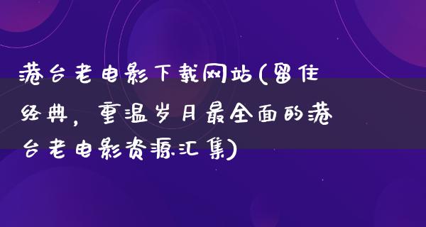 港台老电影下载网站(留住经典，重温岁月最全面的港台老电影资源汇集)