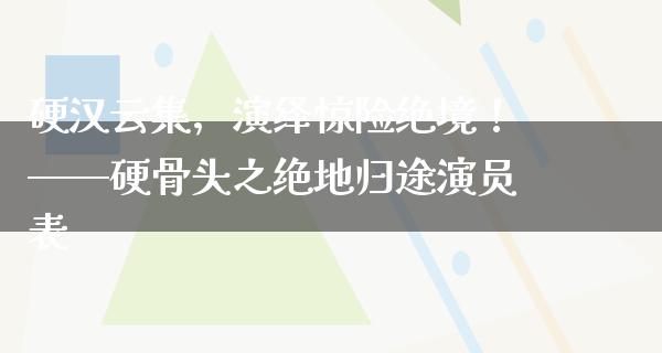 硬汉云集，演绎惊险绝境！——硬骨头之绝地归途演员表