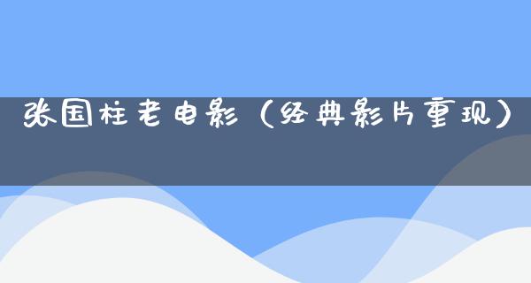 张国柱老电影（经典影片重现）