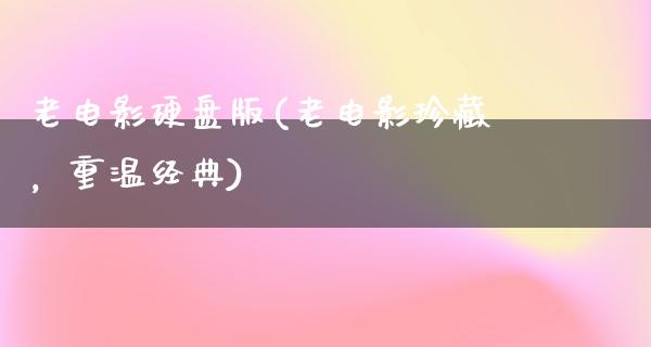 老电影硬盘版(老电影珍藏，重温经典)