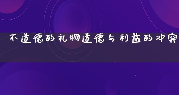 不道德的礼物道德与利益的冲突