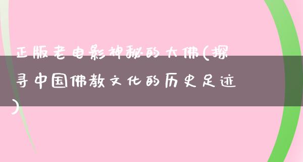 正版老电影神秘的大佛(探寻中国佛教文化的历史足迹)