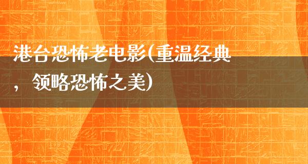 港台恐怖老电影(重温经典，领略恐怖之美)