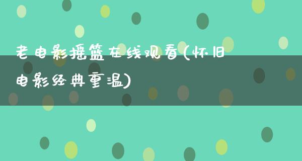 老电影摇篮在线观看(怀旧电影经典重温)