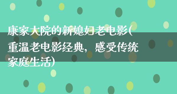 康家大院的新媳妇老电影(重温老电影经典，感受传统家庭生活)