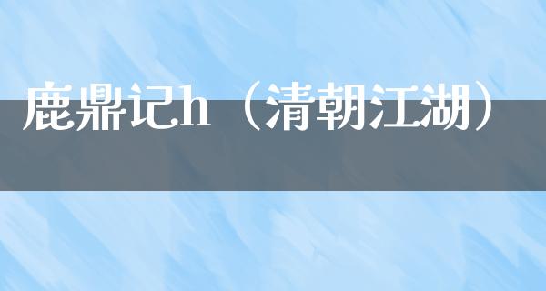 鹿鼎记h（清朝**）