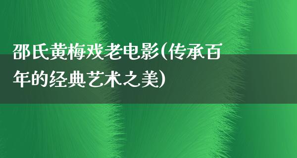 邵氏黄梅戏老电影(传承百年的经典艺术之美)