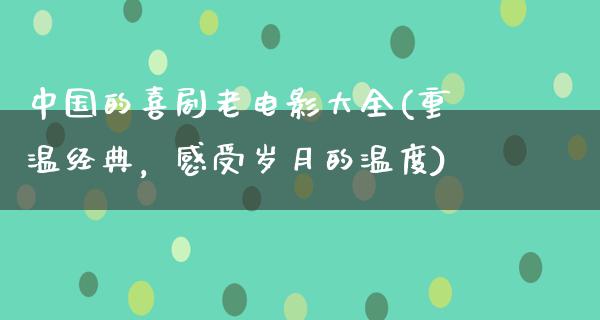 中国的喜剧老电影大全(重温经典，感受岁月的温度)