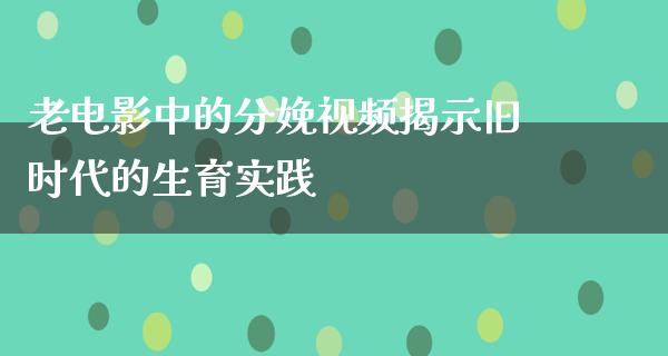 老电影中的分娩视频揭示旧时代的生育实践