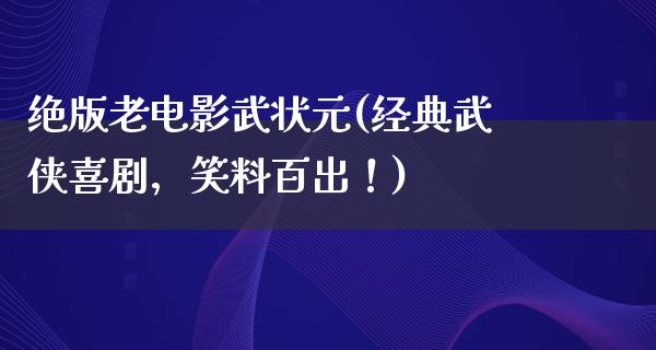 绝版老电影武状元(经典武侠喜剧，笑料百出！)