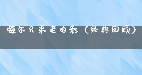 海尔兄弟老电影（经典回顾）