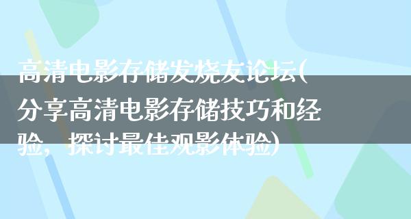 高清电影存储发烧友论坛(分享高清电影存储技巧和经验，探讨最佳观影体验)