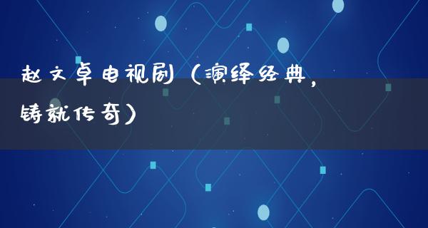 赵文卓电视剧（演绎经典，铸就传奇）