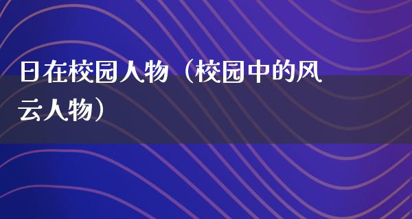 日在校园人物（校园中的风云人物）