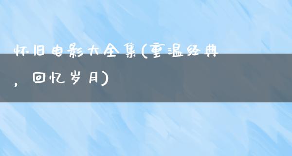 怀旧电影大全集(重温经典，回忆岁月)