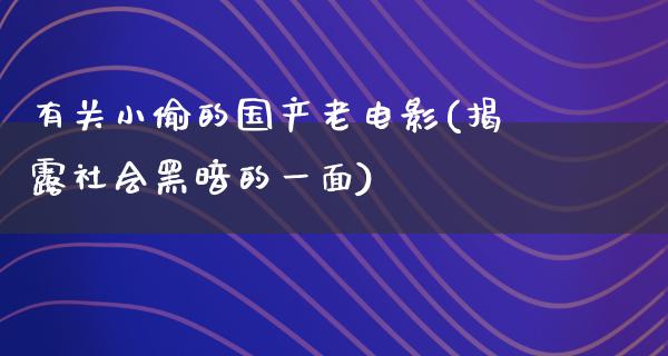 有关小偷的国产老电影(揭露社会黑暗的一面)