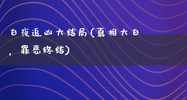 白夜追凶大结局(**大白，罪恶终结)