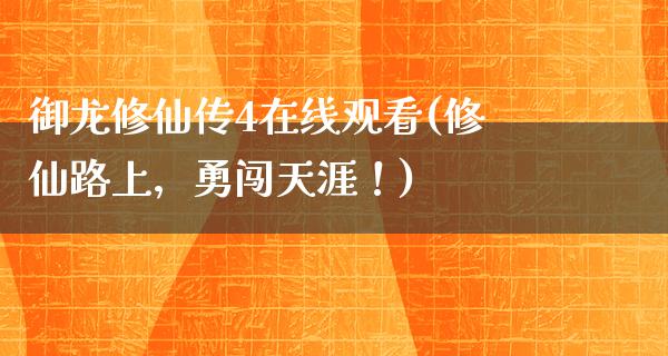 御龙修仙传4在线观看(修仙路上，勇闯天涯！)