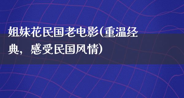 姐妹花民国老电影(重温经典，感受民国风情)