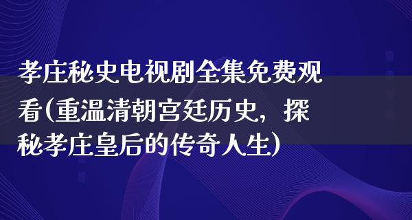 孝庄秘史电视剧全集免费观看(重温清朝宫廷历史，探秘孝庄皇后的传奇人生)