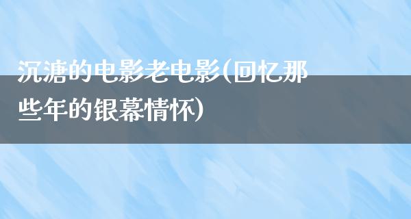 沉溏的电影老电影(回忆那些年的银幕情怀)