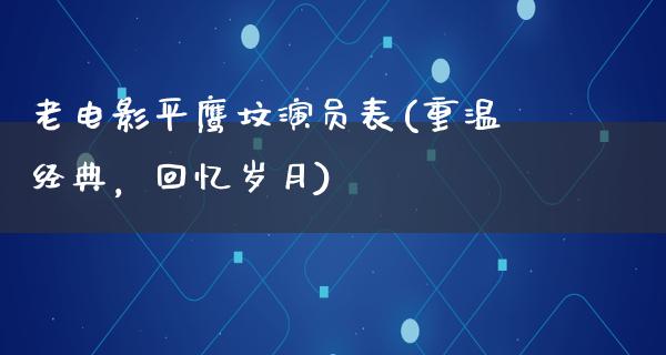 老电影平鹰坟演员表(重温经典，回忆岁月)