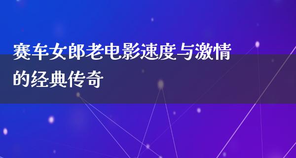 赛车女郎老电影速度与激情的经典传奇