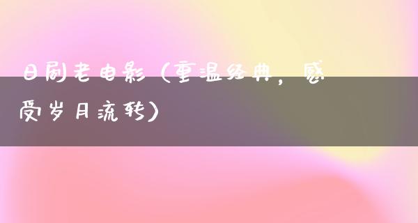 日剧老电影（重温经典，感受岁月流转）