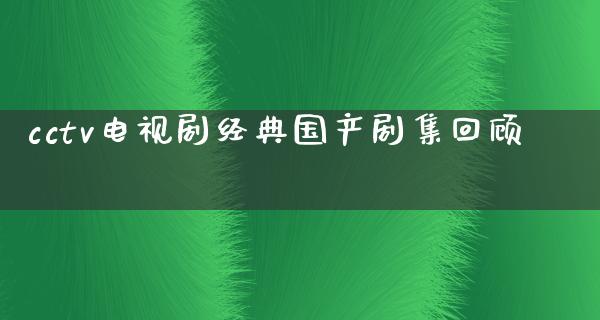 cctv电视剧经典国产剧集回顾