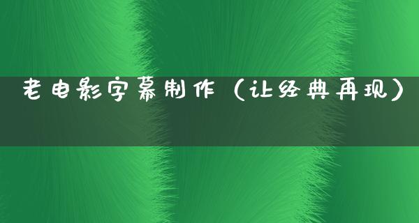 老电影字幕制作（让经典再现）