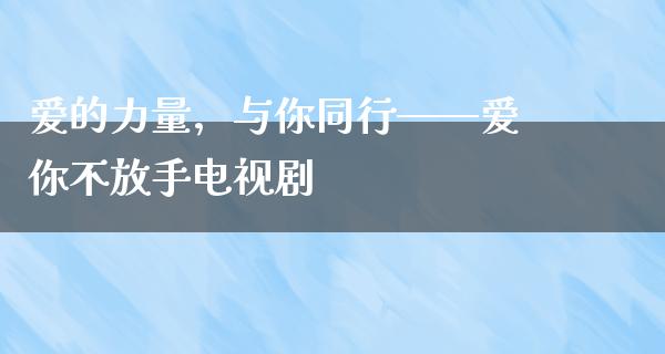 爱的力量，与你同行——爱你不放手电视剧