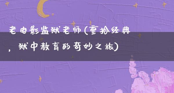 老电影监狱老师(重拾经典，狱中教育的奇妙之旅)