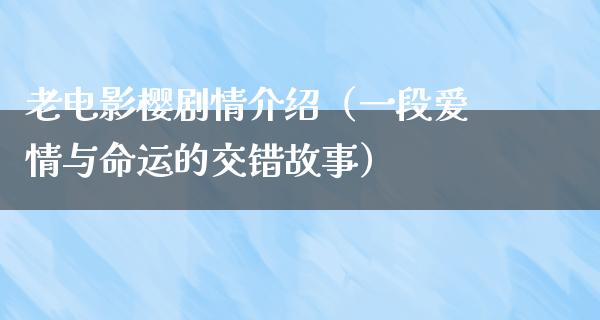 老电影樱剧情介绍（一段爱情与命运的交错故事）