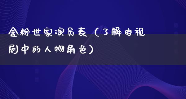 ****演员表（了解电视剧中的人物角色）