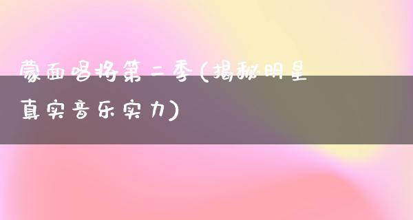 蒙面唱将第二季(揭秘明星真实音乐实力)