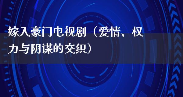 嫁入豪门电视剧（爱情、权力与阴谋的交织）