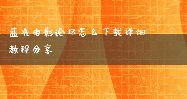 蓝光电影论坛怎么下载详细教程分享