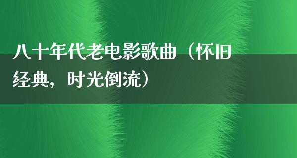 八十年代老电影歌曲（怀旧经典，时光倒流）