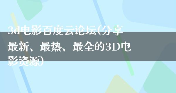 3d电影百度云论坛(分享最新、最热、最全的3D电影资源)