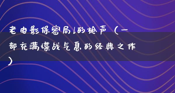 老电影保密局l的枪声（一部充满谍战气息的经典之作）