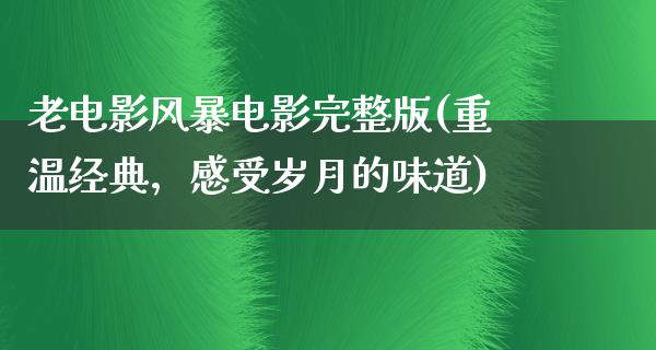 老电影风暴电影完整版(重温经典，感受岁月的味道)