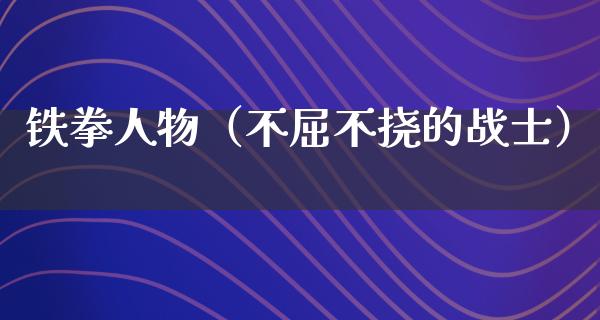 铁拳人物（不屈不挠的战士）