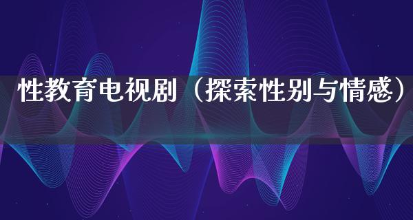 性教育电视剧（探索性别与情感）