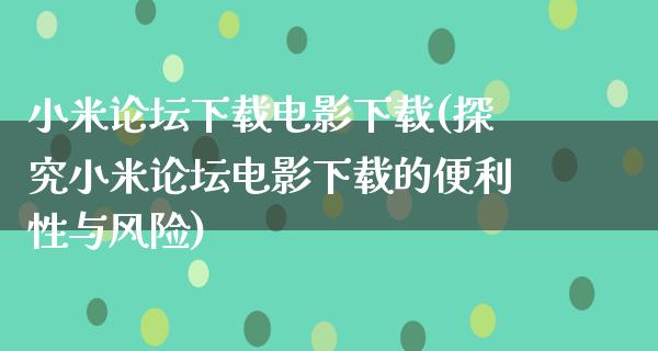 小米论坛下载电影下载(探究小米论坛电影下载的便利性与风险)