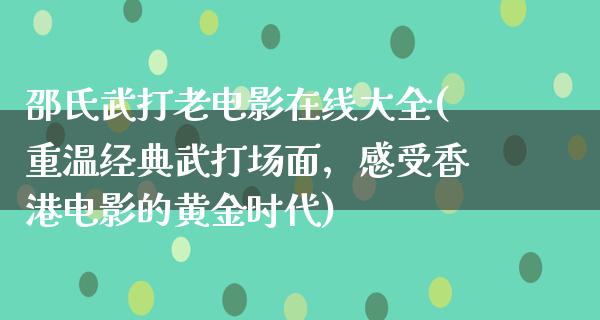 邵氏武打老电影在线大全(重温经典武打场面，感受香港电影的黄金时代)