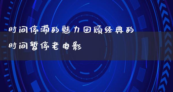 时间停滞的魅力回顾经典的时间暂停老电影