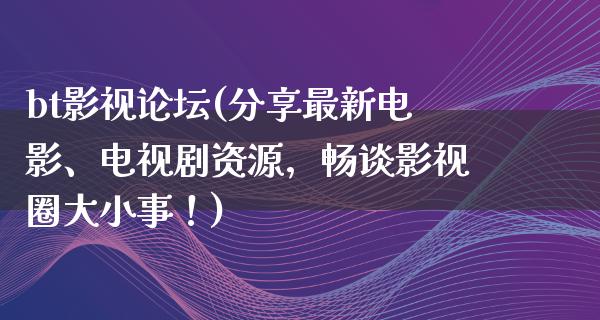 bt影视论坛(分享最新电影、电视剧资源，畅谈影视圈大小事！)